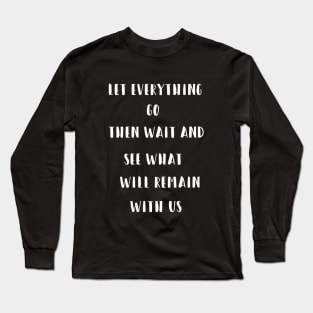 Let everything go Then wait and see what will remain with us Long Sleeve T-Shirt